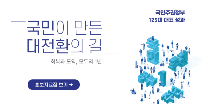 국민주권정부 123대 대표성과
국민이만든 대전환의길
회복과 도약, 모두의 1년
홍보자료집보기